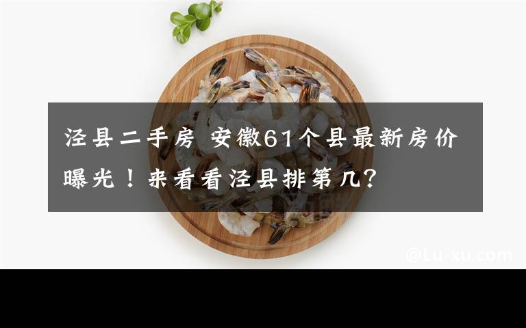 泾县二手房 安徽61个县最新房价曝光！来看看泾县排第几？