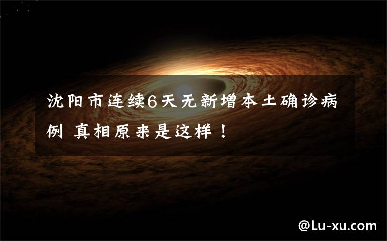 沈阳市连续6天无新增本土确诊病例 真相原来是这样！