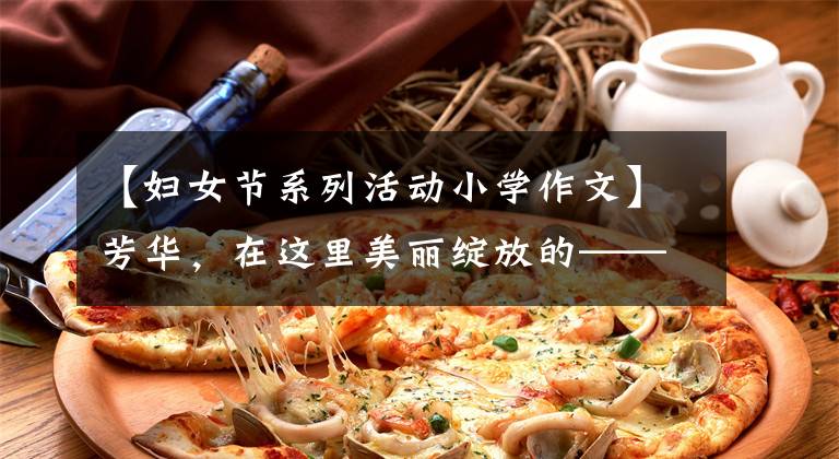 【妇女节系列活动小学作文】芳华，在这里美丽绽放的——淮安市山阳小学庆祝“三八妇女节”