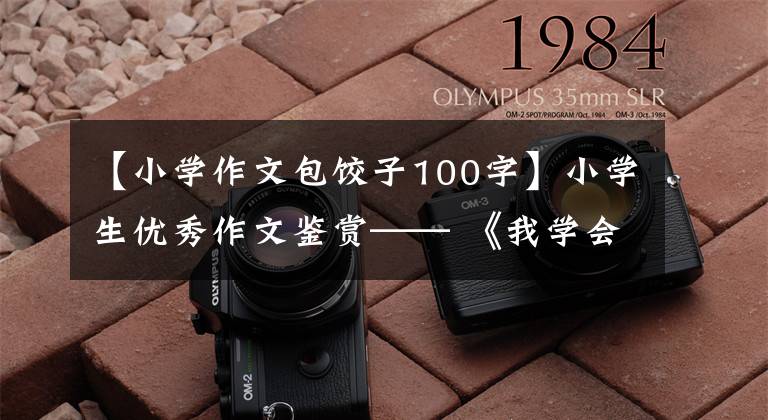 【小学作文包饺子100字】小学生优秀作文鉴赏—— 《我学会了包饺子》 300字，范文5篇。