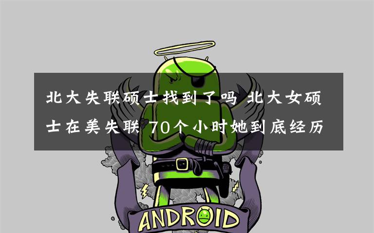 北大失联硕士找到了吗 北大女硕士在美失联 70个小时她到底经历了什么？