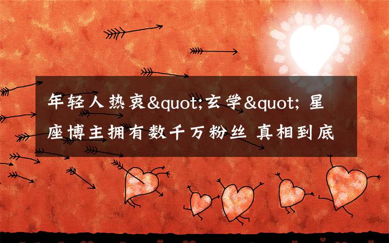 年轻人热衷"玄学" 星座博主拥有数千万粉丝 真相到底是怎样的？