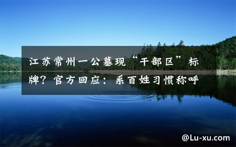 江苏常州一公墓现“干部区”标牌？官方回应：系百姓习惯称呼