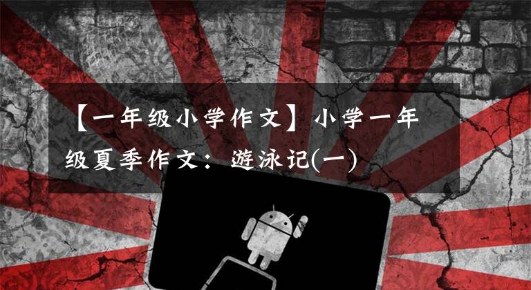 【一年级小学作文】小学一年级夏季作文：游泳记(一)