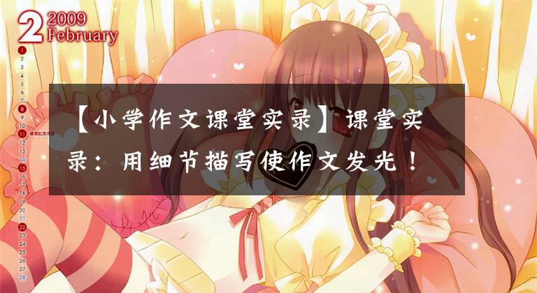 【小学作文课堂实录】课堂实录：用细节描写使作文发光！