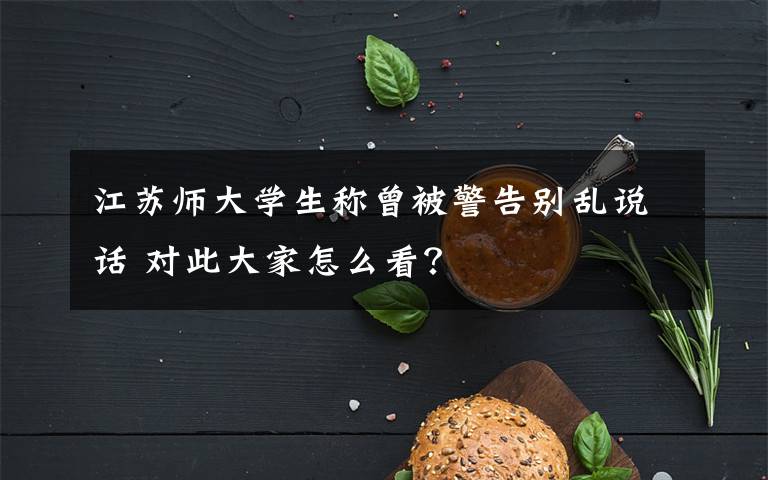 江苏师大学生称曾被警告别乱说话 对此大家怎么看？