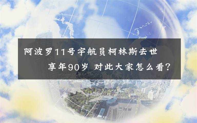 阿波罗11号宇航员柯林斯去世    享年90岁 对此大家怎么看？