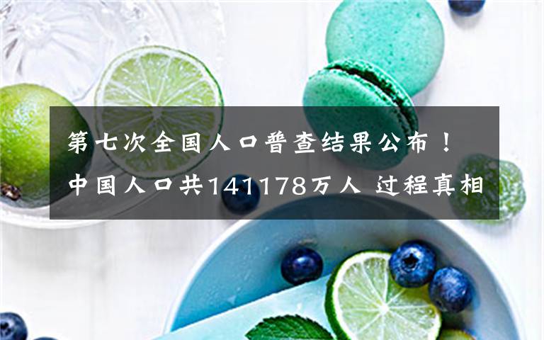 第七次全国人口普查结果公布！中国人口共141178万人 过程真相详细揭秘！