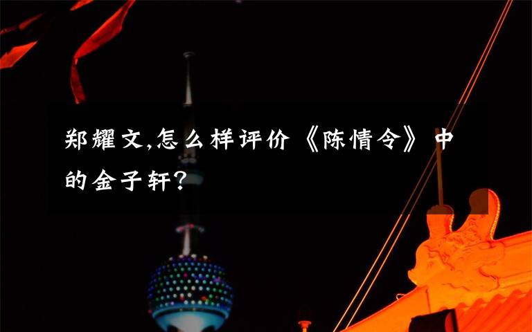 郑耀文,怎么样评价《陈情令》中的金子轩？