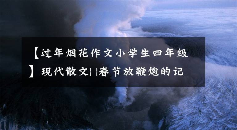 【过年烟花作文小学生四年级】现代散文| |春节放鞭炮的记忆