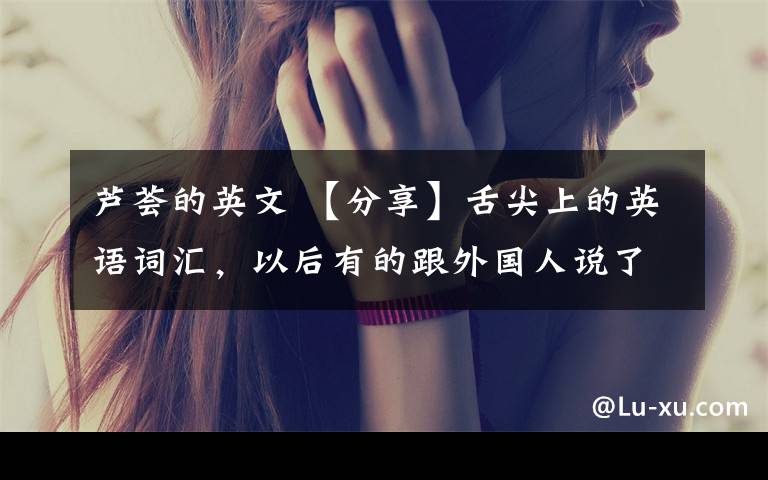 芦荟的英文 【分享】舌尖上的英语词汇，以后有的跟外国人说了！