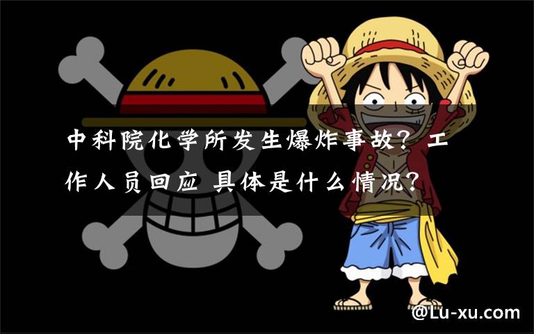 中科院化学所发生爆炸事故？工作人员回应 具体是什么情况？