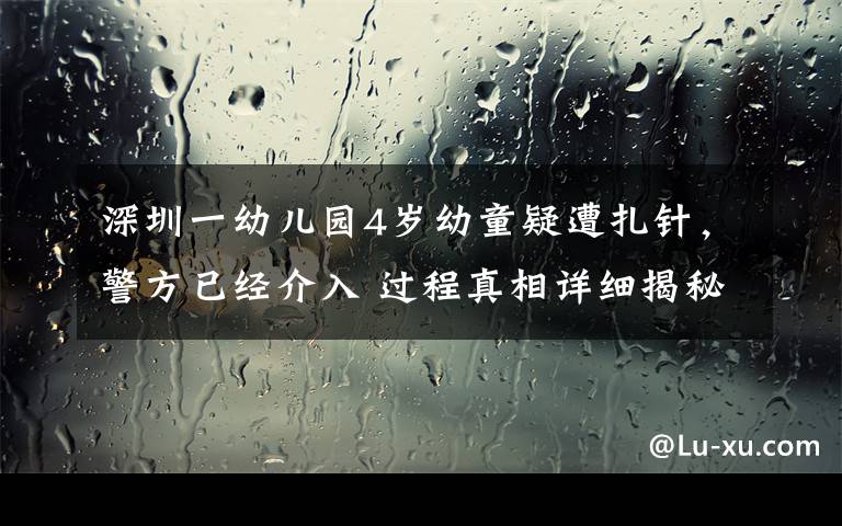 深圳一幼儿园4岁幼童疑遭扎针，警方已经介入 过程真相详细揭秘！