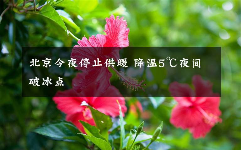 北京今夜停止供暖 降温5℃夜间破冰点