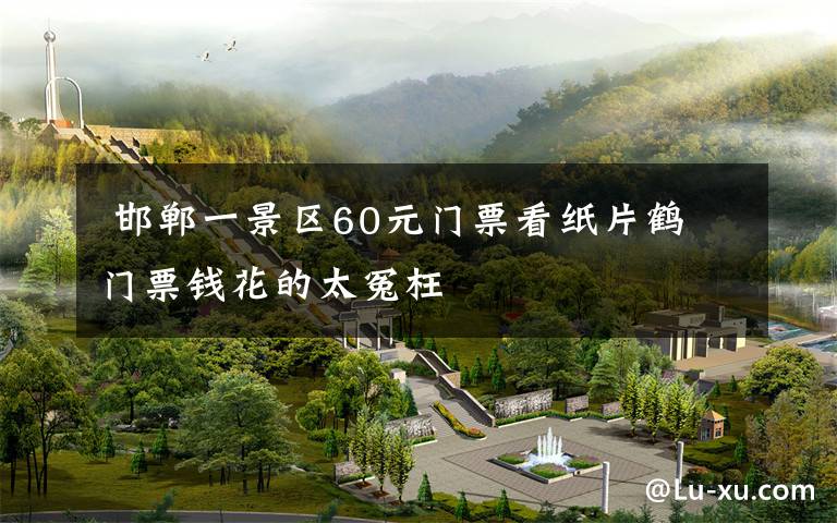  邯郸一景区60元门票看纸片鹤 门票钱花的太冤枉