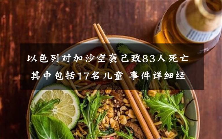以色列对加沙空袭已致83人死亡 其中包括17名儿童 事件详细经过！