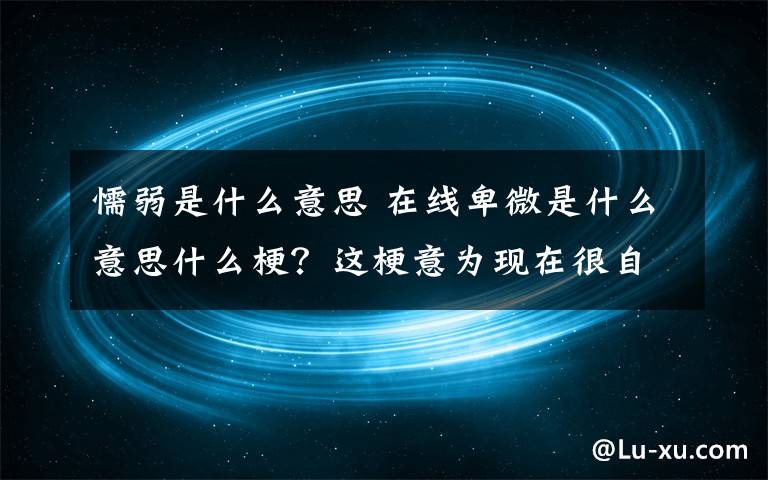 懦弱是什么意思 在线卑微是什么意思什么梗？这梗意为现在很自卑、胆小、懦弱