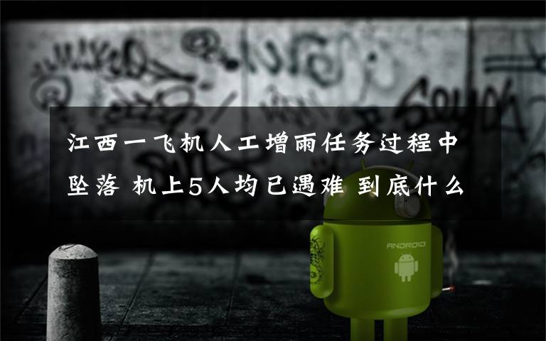 江西一飞机人工增雨任务过程中坠落 机上5人均已遇难 到底什么情况呢？