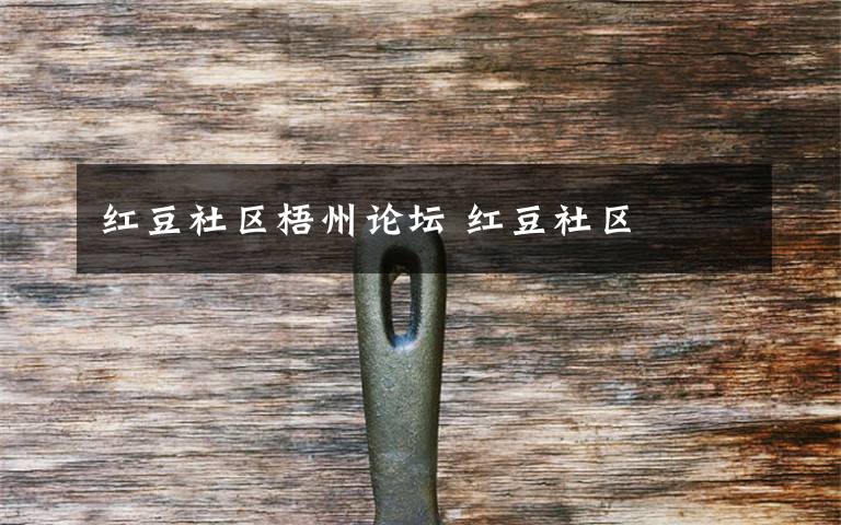 红豆社区梧州论坛 红豆社区