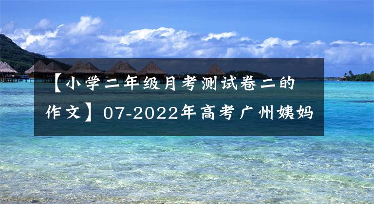 【小学二年级月考测试卷二的作文】07-2022年高考广州姨妈语第二次测量12篇基准评价和评论。