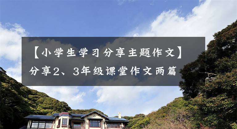 【小学生学习分享主题作文】分享2、3年级课堂作文两篇