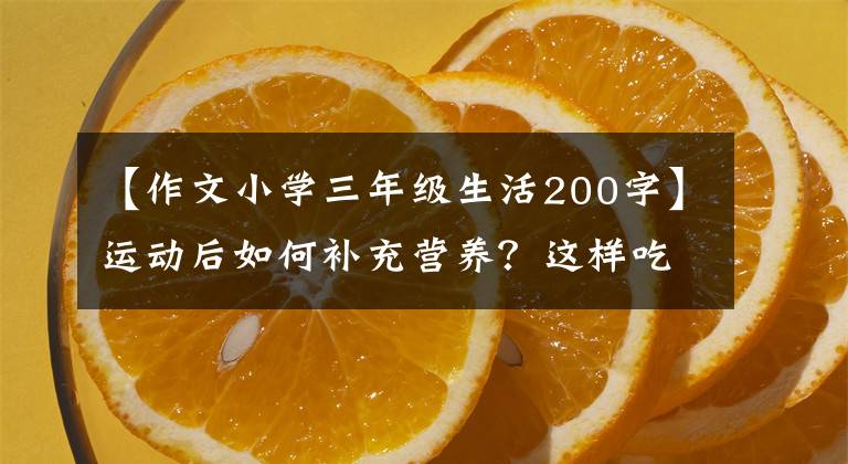 【作文小学三年级生活200字】运动后如何补充营养？这样吃，这样喝就行了