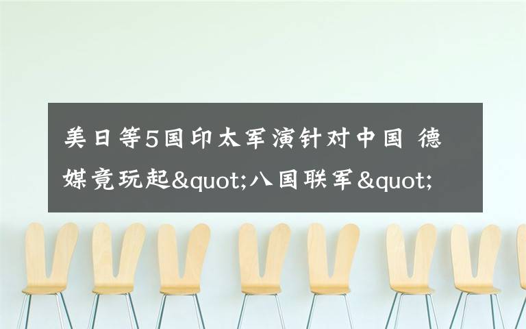 美日等5国印太军演针对中国 德媒竟玩起"八国联军"梗