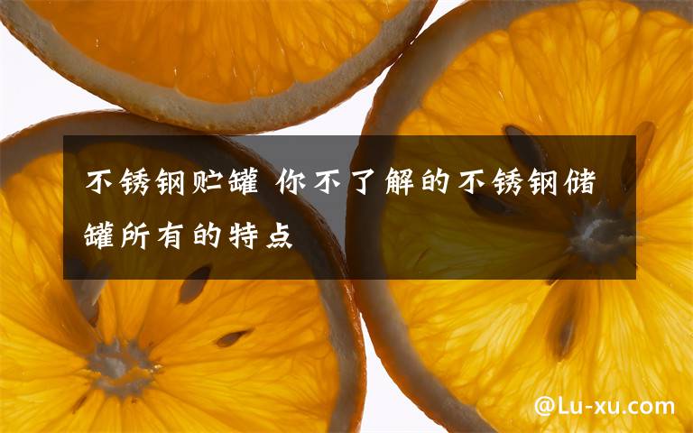 不锈钢贮罐 你不了解的不锈钢储罐所有的特点