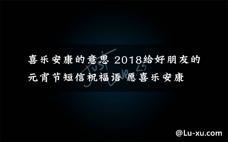 喜乐安康的意思 2018给好朋友的元宵节短信祝福语 愿喜乐安康