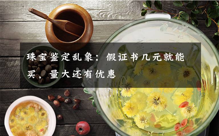 珠宝鉴定乱象：假证书几元就能买，量大还有优惠