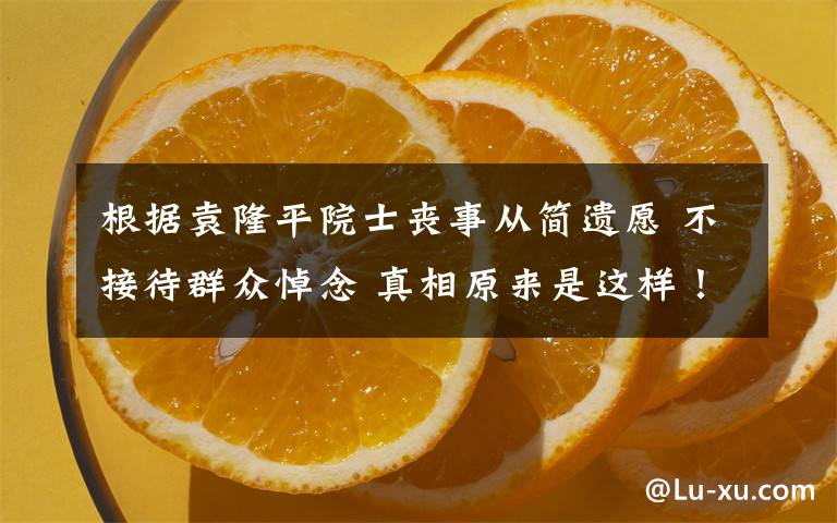 根据袁隆平院士丧事从简遗愿 不接待群众悼念 真相原来是这样！