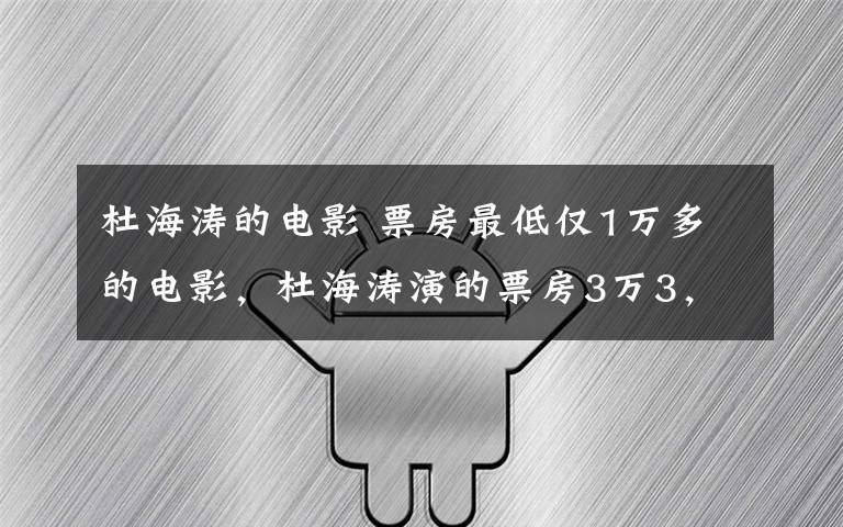 杜海涛的电影 票房最低仅1万多的电影，杜海涛演的票房3万3，这能叫电影么？