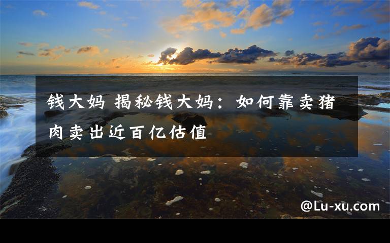 钱大妈 揭秘钱大妈：如何靠卖猪肉卖出近百亿估值