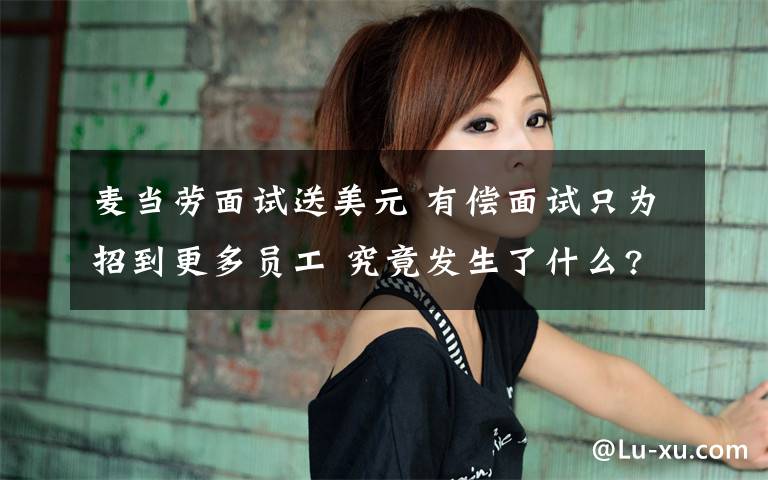 麦当劳面试送美元 有偿面试只为招到更多员工 究竟发生了什么?