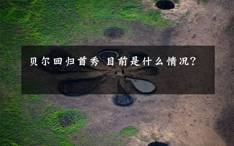 贝尔回归首秀 目前是什么情况？