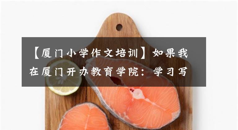 【厦门小学作文培训】如果我在厦门开办教育学院：学习写作、英语方面。