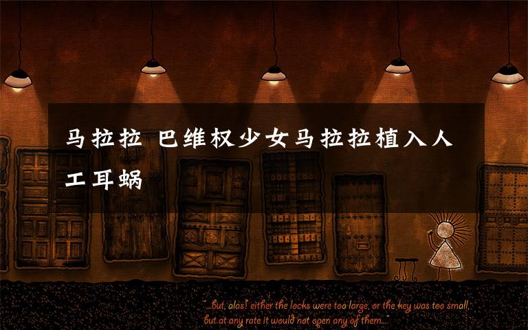 马拉拉 巴维权少女马拉拉植入人工耳蜗