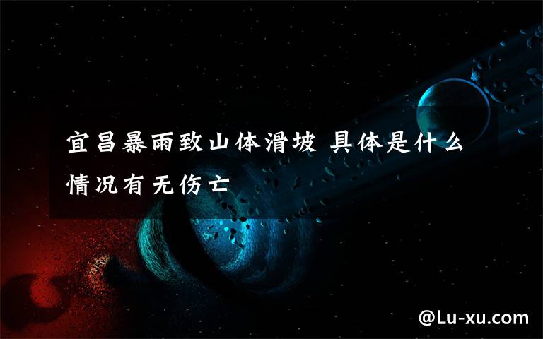宜昌暴雨致山体滑坡 具体是什么情况有无伤亡