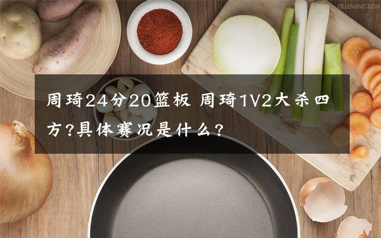 周琦24分20篮板 周琦1V2大杀四方?具体赛况是什么?