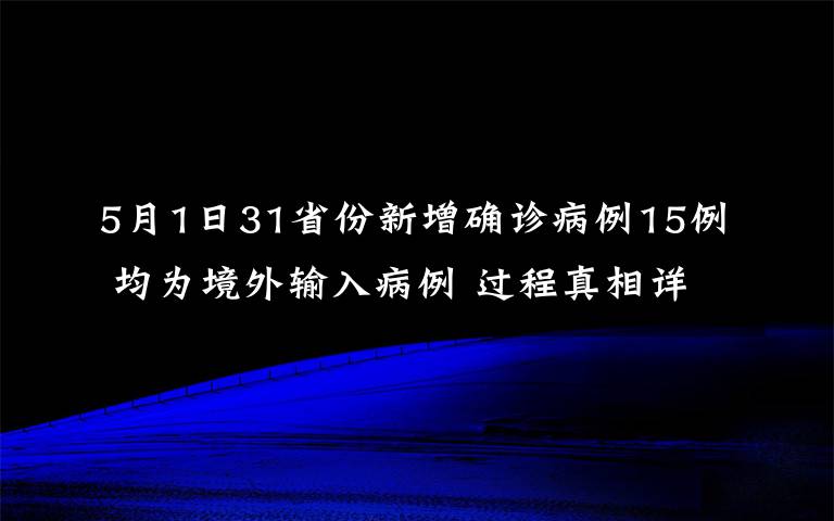 5月1日31省份新增确诊病例15例 均为境外输入病例 过程真相详细揭秘！
