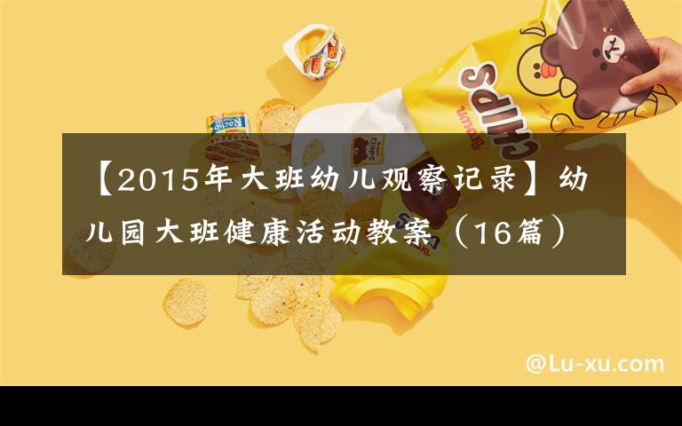 【2015年大班幼儿观察记录】幼儿园大班健康活动教案（16篇）