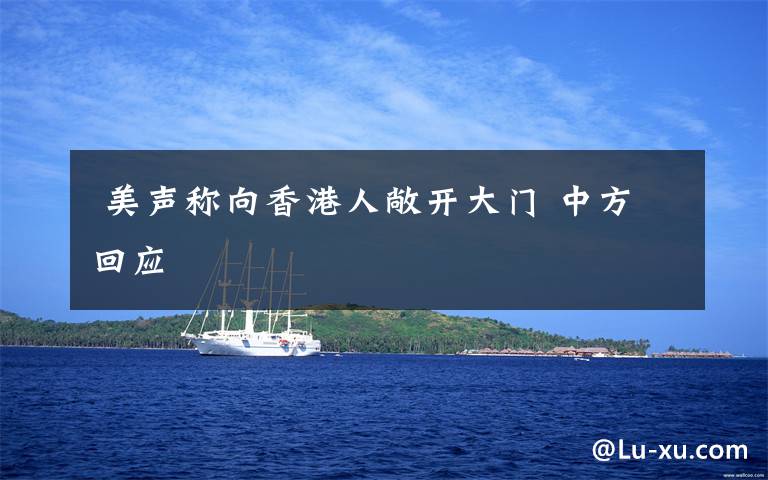  美声称向香港人敞开大门 中方回应
