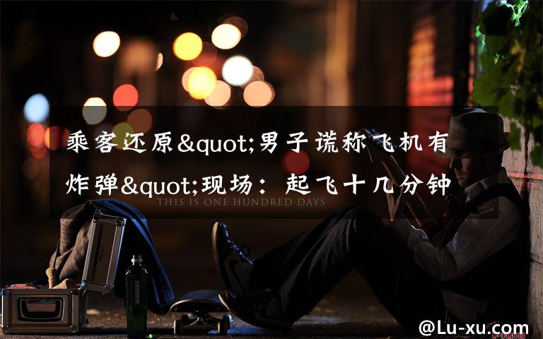 乘客还原"男子谎称飞机有炸弹"现场：起飞十几分钟后 他喊了三次 事件的真相是什么？