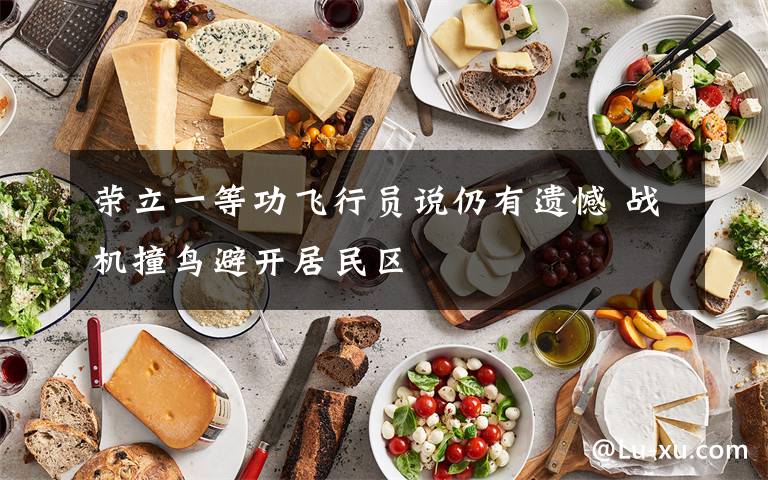 荣立一等功飞行员说仍有遗憾 战机撞鸟避开居民区