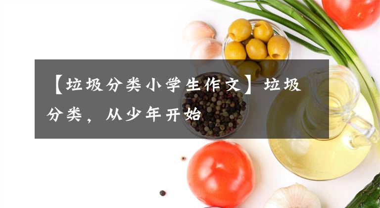 【垃圾分类小学生作文】垃圾分类，从少年开始