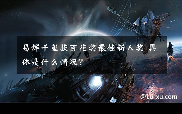 易烊千玺获百花奖最佳新人奖 具体是什么情况？