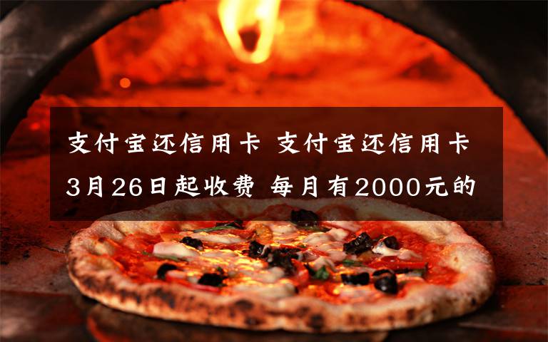 支付宝还信用卡 支付宝还信用卡3月26日起收费 每月有2000元的免费还款额度