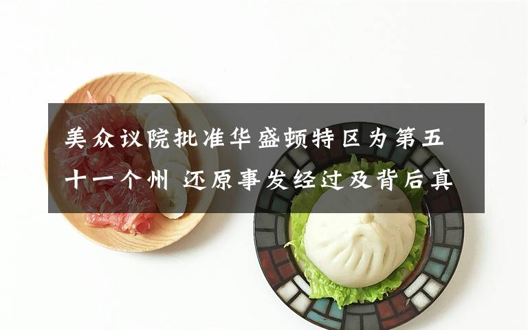 美众议院批准华盛顿特区为第五十一个州 还原事发经过及背后真相！