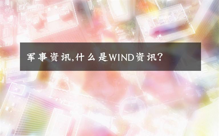 军事资讯,什么是WIND资讯？