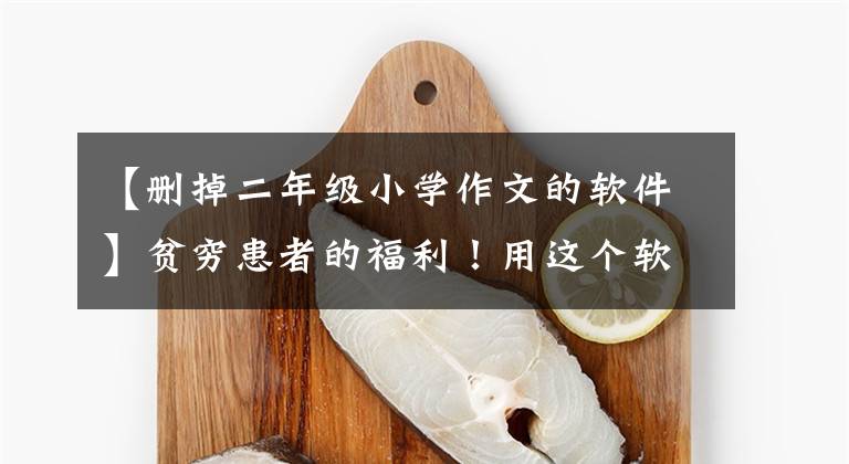 【删掉二年级小学作文的软件】贫穷患者的福利！用这个软件，孩子的作文和口才得了满分